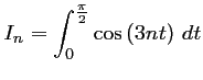 $\displaystyle I_n=\int_0^{\frac{\pi}{2}}
 \cos\left(3nt\right)\,dt$