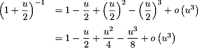 \[\begin{array}{ll}\lp1+\dfrac{u}2\rp^{-1}&=1-\dfrac{u}2+\lp\dfrac{u}2\rp^2
-\lp\dfrac{u}2\rp^3+o\lp u^3\rp\\[1em]
&=1-\dfrac{u}2+\dfrac{u^2}4-\dfrac{u^3}8+o\left( u^3\right)
\enar\]