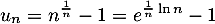 \[u_n=n^{\frac1n}-1=e^{\frac1n\ln n}-1\]