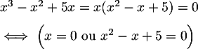 \[\begin{array}{ll}&x^3-x^2+5x = x(x^2-x+5)=0\\[.6em]
  &\iff\Bigl( x=0 \text{ ou } x^2-x+5=0\Bigr)\enar\]