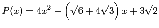 $\displaystyle P(x)=4x^2-\left(\sqrt{6}+4\sqrt{3}\right)x+3\sqrt{2}
$