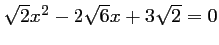 $ \sqrt{2}x^2-2\sqrt{6}x+3\sqrt{2}=0$