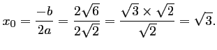 $\displaystyle x_0=\frac{-b}{2a}=\frac{2\sqrt{6}}{2\sqrt{2}}=\frac{\sqrt{3}\times\sqrt{2}}{\sqrt{2}}
=\sqrt{3}.$