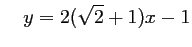 $\displaystyle \quad
y=2(\sqrt{2}+1)x-1
$