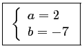 \fbox{
$\left\{\begin{array}{ll}
a=2 \\
b=-7
\end{array}\right.$}