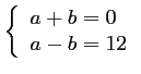 $ \left\{\begin{array}{ll} a+b=0\\ a-b=12\end{array}\right.$