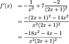 \[\begin{array}{ll}f'(x)&=-\dfrac{1}{x^2}+7\dfrac{-2}{(2x+1)^2}\\[1em]
  &=\dfrac{-(2x+1)^2-14x^2}{x^2(2x+1)^2}\\[1em]
  &=\dfrac{-18x^2-4x-1}{x^2(2x+1)^2}\enar\]