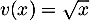 $v(x)=\sqrt{x}$