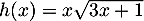 $h(x)=x\sqrt{3x+1}$