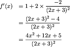 \[\begin{array}{ll}f'(x)&=1+2\tm\dfrac{-2}{(2x+3)^2}\\[1em]
&=\dfrac{(2x+3)^2-4}{(2x+3)^2}\\[1em]
&=\dfrac{4x^2+12x+5}{(2x+3)^2}
\enar\]