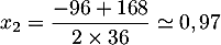 $x_2=\dfrac{-96+168}{2\tm36}\simeq0,97$