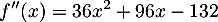 \[f''(x)=36x^2+96x-132\]