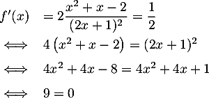 \[\begin{array}{ll}
  f'(x)&=2\dfrac{x^2+x-2}{(2x+1)^2}=\dfrac12\\[.9em]
  \iff&4\left( x^2+x-2\rp=(2x+1)^2\\[.6em]
  \iff&4x^2+4x-8 = 4x^2+4x+1\\[.6em]
  \iff&9=0
  \enar\]