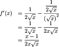 \[\begin{array}{ll}f'(x)&=\dfrac1{2\sqrt{x}}-\dfrac{\dfrac1{2\sqrt{x}}}{\lp\sqrt{x}\rp^2}\\
&=\dfrac1{2\sqrt{x}}-\dfrac1{2x\sqrt{x}}\\
&=\dfrac{x-1}{2x\sqrt{x}}
\enar\]