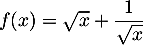 $f(x)=\sqrt{x}+\dfrac1{\sqrt{x}}$