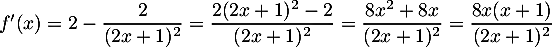 $f'(x)=2-\dfrac{2}{(2x+1)^2}
=\dfrac{2(2x+1)^2-2}{(2x+1)^2}
=\dfrac{8x^2+8x}{(2x+1)^2}
=\dfrac{8x(x+1)}{(2x+1)^2}$