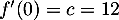 $f'(0)=c=12$