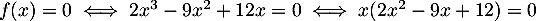 $f(x)=0 
    \iff 2x^3-9x^2+12x=0 
    \iff x(2x^2-9x+12)=0
    $