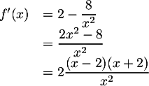 \[\begin{array}{ll}f'(x)
&=2-\dfrac{8}{x^2}\\
&=\dfrac{2x^2-8}{x^2}\\
&=2\dfrac{(x-2)(x+2)}{x^2}\enar\]