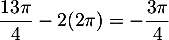 $\dfrac{13\pi}4-2(2\pi)=-\dfrac{3\pi}4$