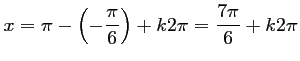 $ x=\pi-\left(-\dfrac{\pi}{6}\right)+k2\pi=\dfrac{7\pi}{6}+k2\pi$