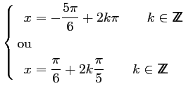 $\displaystyle \left\{\begin{aligned}
x&=-\frac{5\pi}{6}+2k\pi\qquad k \in {\sf ...
...c{\pi}{6}+2k\frac{\pi}{5}\qquad k \in {\sf Z\kern-4.5pt Z}
\end{aligned}\right.$