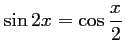 $ \sin 2x=\cos\dfrac{x}{2}$