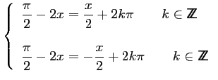 $\displaystyle \left\{\begin{array}{l}
\displaystyle \dfrac{\pi}{2}-2x=\frac{x}{...
...{2}-2x=-\frac{x}{2}+2k\pi\qquad k \in
{\sf Z\kern-4.5pt Z}
\end{array}\right. $