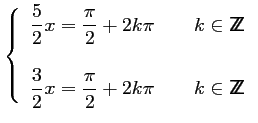 $\displaystyle \left\{\begin{array}{l}
\displaystyle \frac{5}{2}x=\frac{\pi}{2}+...
...2}x=\frac{\pi}{2}+2k\pi\qquad k \in
{\sf Z\kern-4.5pt Z}\\
\end{array}\right.$