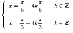 $\displaystyle \left\{\begin{array}{l}
\displaystyle x=\frac{\pi}{5}+4k\frac{\pi...
...ac{\pi}{3}+4k\frac{\pi}{3}\qquad k \in {\sf Z\kern-4.5pt Z}
\end{array}\right.
$