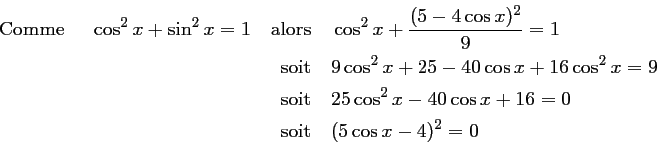 \begin{equation*}
\begin{aligned}
\text{Comme } \quad \cos^2 x +\sin^2 x=1 \quad...
...s x +16=0 \\
\text{soit}& \quad (5 \cos x-4)^2 =0
\end{aligned}\end{equation*}