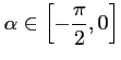 $ \alpha \in \left[ -\dfrac{\pi}{2},
0 \right]$