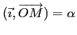 $ (\vec{\imath},
\overrightarrow{OM})=\alpha$