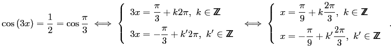 $ \cos\left(3x\right)=\dfrac{1}{2}=\cos\dfrac{\pi}{3}
\iff
\left\{\begin{array}...
...ac{\pi}{9}+k'\dfrac{2\pi}{3},\ k'\in{\sf Z\kern-4.5pt Z}
\end{array}\right.\,.
$