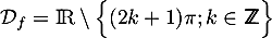 $\mathcal{D}_f=\R\setminus\Bigl\{ (2k+1)\pi; k\in\Z\Bigr\}$