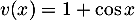 $v(x)=1+\cos x$