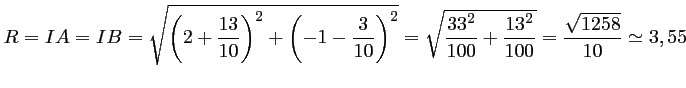 $\displaystyle R=IA=IB=\sqrt{\left(2+\dfrac{13}{10}\right)^2+\left(-1-\dfrac{3}{...
...{\dfrac{33^2}{100}+ \dfrac{13^2}{100}}
=\dfrac{\sqrt{1258}}{10}
\simeq 3,55
$