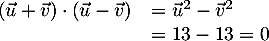 \[\begin{array}{ll}\lp\vec{u}+\vec{v}\rp\cdot\lp\vec{u}-\vec{v}\rp
    &=\vec{u}^2-\vec{v}^2\\&=13-13=0\enar\]