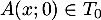 $A(x;0)\in T_0$