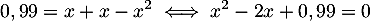 \[0,99 = x + x - x^2 \iff x^2-2x+0,99=0\]