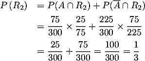 \[\begin{array}{ll}
  P\left( R_2\right) %&= P\left( A\cap R_2\right) + P\left(\overline{A}\cap R_2\right)\\
  &=P(A\cap R_2)+P(\overline{A}\cap R_2)\\[.5em]
  &=\dfrac{75}{300}\tm\dfrac{25}{75}
  +\dfrac{225}{300}\tm\dfrac{75}{225}\\[1em]
  &=\dfrac{25}{300} +  \dfrac{75}{300}
  =\dfrac{100}{300}=\dfrac13\enar\]