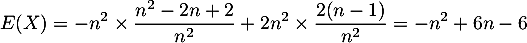 \[E(X)
    =-n^2\tm\dfrac{n^2-2n+2}{n^2}+2n^2\tm\dfrac{2(n-1)}{n^2}
    =-n^2+6n-6\]