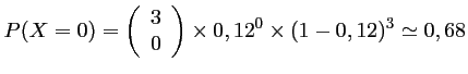 $\displaystyle P(X=0)=\left(\begin{array}{ll} 3 \\ 0\end{array}\right)\times 0,12^0 \times (1-0,12)^3
\simeq 0,68
$