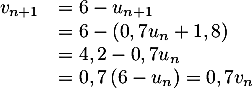 \[\begin{array}{ll}v_{n+1}&=6-u_{n+1}\\
    &=6-\lp0,7u_n+1,8\rp\\
    &=4,2-0,7u_n\\
    &=0,7\lp6-u_n\right)
    =0,7v_n\enar\]