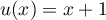 $u(x)=x+1$