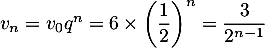 $v_n=v_0q^n=6\tm\lp\dfrac12\rp^n=\dfrac3{2^{n-1}}$