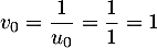 $v_0=\dfrac1{u_0}=\dfrac11=1$