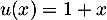 $u(x)=1+x$