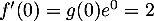 $f'(0)=g(0)e^0=2$