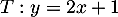 $T:y=2x+1$